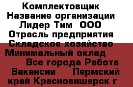 Комплектовщик › Название организации ­ Лидер Тим, ООО › Отрасль предприятия ­ Складское хозяйство › Минимальный оклад ­ 18 500 - Все города Работа » Вакансии   . Пермский край,Красновишерск г.